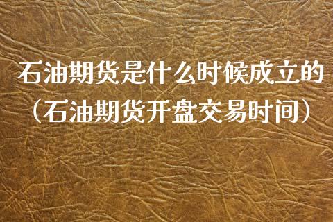 石油期货是什么时候成立的(石油期货**交易时间)_道指直播_第1张_期货投资网 石油期货是什么时候成立的(石油期货**交易时间)_https://www.cqckcrrc.com_道指直播_第1张