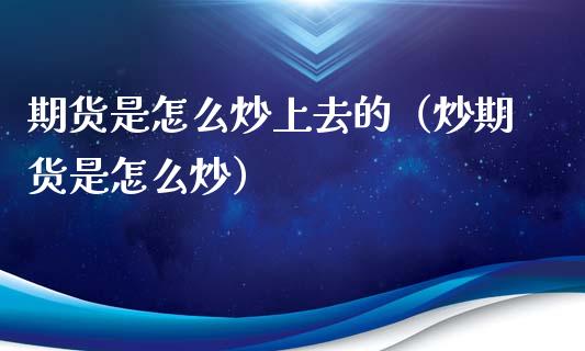 期货是怎么炒上去的(炒期货是怎么炒)_道指直播_第1张_期货投资网 期货是怎么炒上去的(炒期货是怎么炒)_https://www.cqckcrrc.com_道指直播_第1张