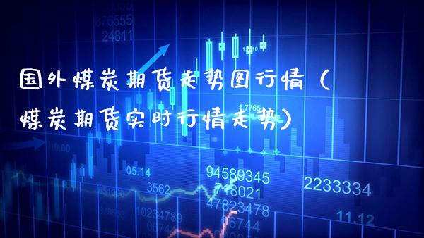 国外煤炭期货走势图行情(煤炭期货实时行情走势)_期货交易所_第1张_期货投资网 国外煤炭期货走势图行情(煤炭期货实时行情走势)_https://www.cqckcrrc.com_期货交易所_第1张
