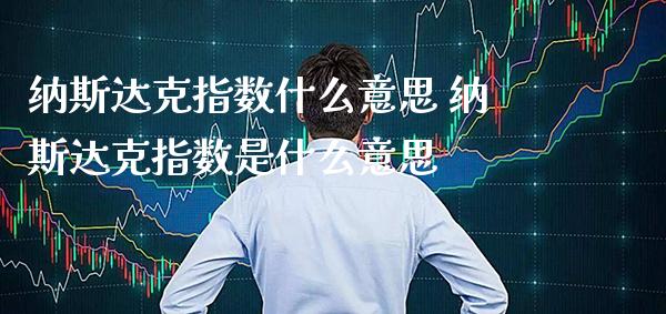 纳斯达克指数什么意思 纳斯达克指数是什么意思_道指直播_第1张_期货投资网 纳斯达克指数什么意思 纳斯达克指数是什么意思_https://www.cqckcrrc.com_道指直播_第1张
