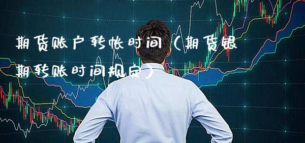 期货账户转帐时间（期货银期转账时间规定）_https://www.cqckcrrc.com_股票理财_第1张