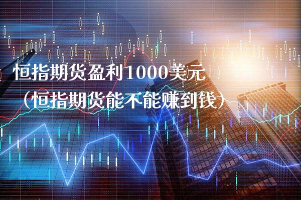 恒指期货盈利1000美元(恒指期货能不能赚到钱)_纳指直播_第1张_期货投资网 恒指期货盈利1000美元(恒指期货能不能赚到钱)_https://www.cqckcrrc.com_纳指直播_第1张