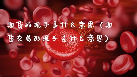 期货的现手是什么意思(期货交易的现手是什么意思)_道指直播_第1张_期货投资网 期货的现手是什么意思(期货交易的现手是什么意思)_https://www.cqckcrrc.com_道指直播_第1张