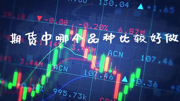 期货中哪个品种比较好做_原油期货_第1张_期货投资网 期货中哪个品种比较好做_https://www.cqckcrrc.com_原油期货_第1张