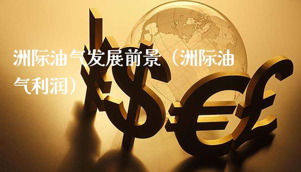 洲际油气发展前景(洲际油气利润)_黄金期货_第1张_期货投资网 洲际油气发展前景(洲际油气利润)_https://www.cqckcrrc.com_黄金期货_第1张