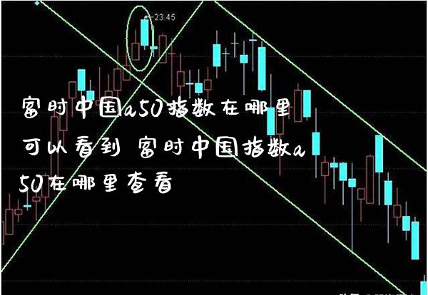 富时中国a50指数在哪里可以看到 富时中国指数a50在哪里查看_黄金期货_第1张_期货投资网 富时中国a50指数在哪里可以看到 富时中国指数a50在哪里查看_https://www.cqckcrrc.com_黄金期货_第1张