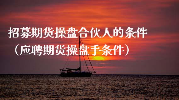 招募期货操盘合伙人的条件(应聘期货操盘手条件)_理财百科_第1张_期货投资网 招募期货操盘合伙人的条件(应聘期货操盘手条件)_https://www.cqckcrrc.com_理财百科_第1张