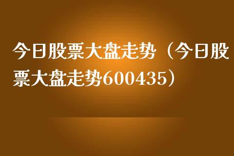 今日股票大盘走势（今日股票大盘走势600435）_https://www.cqckcrrc.com_股票理财_第1张