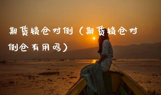 期货锁仓对倒(期货锁仓对倒仓有用吗)_原油期货_第1张_期货投资网 期货锁仓对倒(期货锁仓对倒仓有用吗)_https://www.cqckcrrc.com_原油期货_第1张
