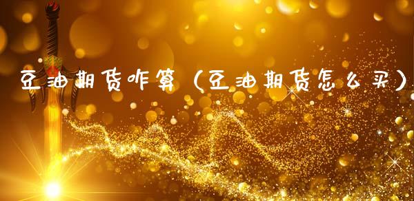 豆油期货咋算（豆油期货怎么买）_https://www.cqckcrrc.com_道指直播_第1张