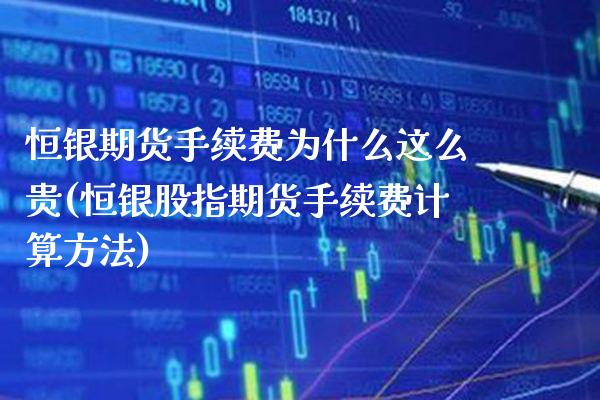 恒银期货手续费为什么这么贵(恒银股指期货手续费计算方法)_https://www.cqckcrrc.com_原油期货_第1张