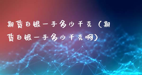 期货白银一手多少千克(期货白银一手多少千克啊)_原油期货_第1张_期货投资网 期货白银一手多少千克(期货白银一手多少千克啊)_https://www.cqckcrrc.com_原油期货_第1张