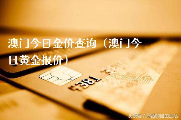 澳门今日金价查询(澳门今日黄金报价)_黄金期货_第1张_期货投资网 澳门今日金价查询(澳门今日黄金报价)_https://www.cqckcrrc.com_黄金期货_第1张