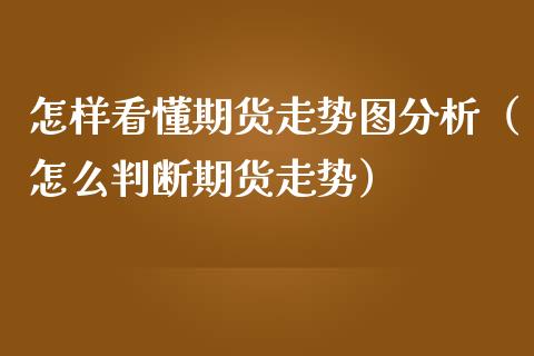 怎样看懂期货走势图分析(怎么判断期货走势)_期货开户_第1张_期货投资网 怎样看懂期货走势图分析(怎么判断期货走势)_https://www.cqckcrrc.com_期货开户_第1张