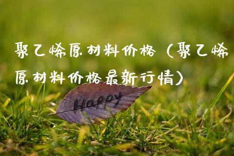聚乙烯原材料价格(聚乙烯原材料价格最新行情)_原油期货_第1张_期货投资网 聚乙烯原材料价格(聚乙烯原材料价格最新行情)_https://www.cqckcrrc.com_原油期货_第1张