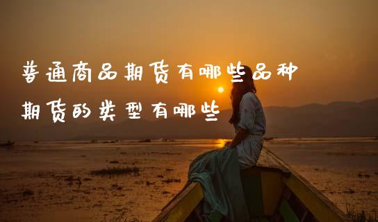 普通商品期货有哪些品种 期货的类型有哪些_黄金期货_第1张_期货投资网 普通商品期货有哪些品种 期货的类型有哪些_https://www.cqckcrrc.com_黄金期货_第1张