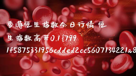 香港恒生指数今日行情 恒生指数高开0.1%_恒生指数_第1张_期货投资网 香港恒生指数今日行情 恒生指数高开0.1%_https://www.cqckcrrc.com_恒生指数_第1张