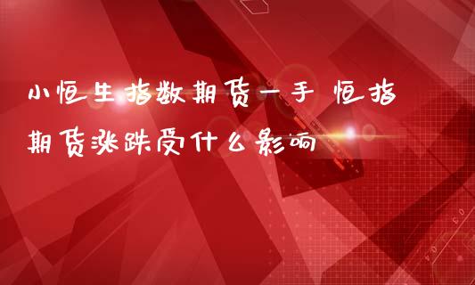 小恒生指数期货一手 恒指期货涨跌受什么影响_纳指直播_第1张_期货投资网 小恒生指数期货一手 恒指期货涨跌受什么影响_https://www.cqckcrrc.com_纳指直播_第1张