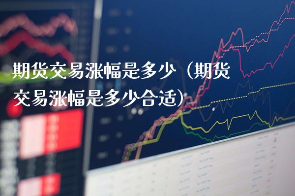 期货交易涨幅是多少(期货交易涨幅是多少合适)_道指直播_第1张_期货投资网 期货交易涨幅是多少(期货交易涨幅是多少合适)_https://www.cqckcrrc.com_道指直播_第1张