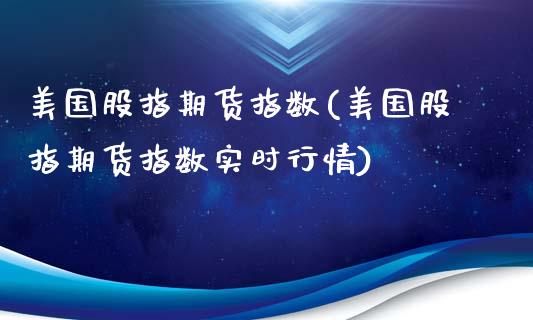 美国股指期货指数(美国股指期货指数实时行情)_原油期货_第1张_期货投资网 美国股指期货指数(美国股指期货指数实时行情)_https://www.cqckcrrc.com_原油期货_第1张