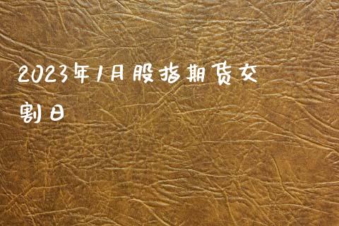 2023年1月股指期货交割日_https://www.cqckcrrc.com_道指直播_第1张
