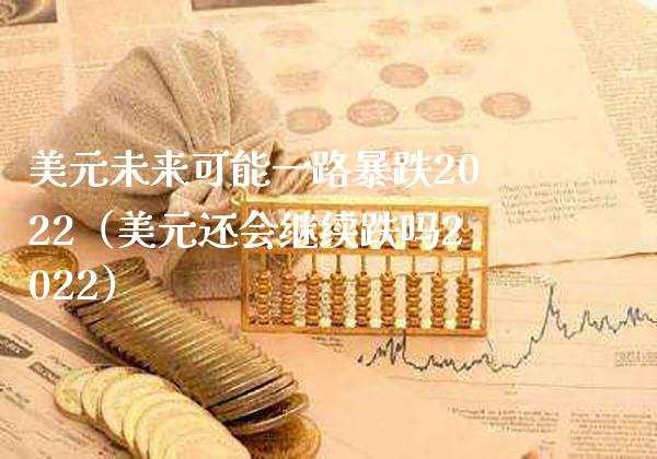 美元未来可能一路暴跌2022（美元还会继续跌吗2022）_https://www.cqckcrrc.com_黄金期货_第1张