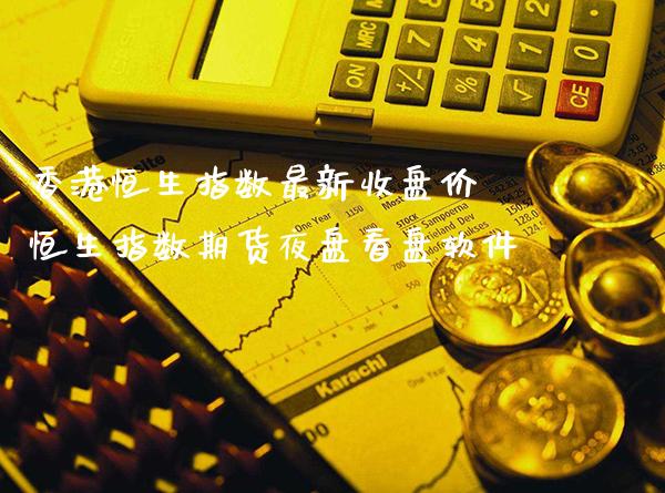 香港恒生指数最新收盘价 恒生指数期货夜盘看盘软件_https://www.cqckcrrc.com_道指直播_第1张