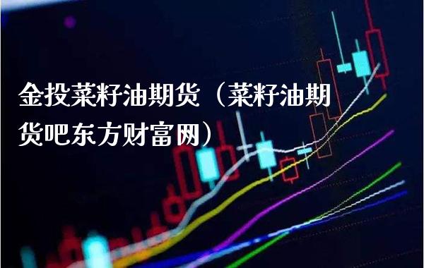 金投菜籽油期货（菜籽油期货吧东方财富网）_https://www.cqckcrrc.com_股票理财_第1张