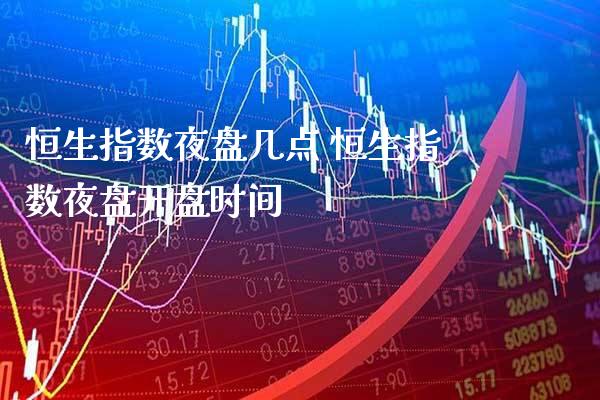 恒生指数夜盘几点 恒生指数夜盘**时间_https://www.cqckcrrc.com_恒生指数_第1张