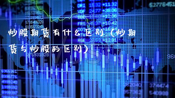炒股期货有什么区别（炒期货与炒股的区别）_https://www.cqckcrrc.com_道指直播_第1张