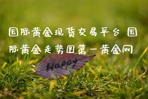 国际黄金现货交易平台 国际黄金走势图第一黄金网_黄金期货_第1张_期货投资网 国际黄金现货交易平台 国际黄金走势图第一黄金网_https://www.cqckcrrc.com_黄金期货_第1张
