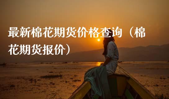 最新棉花期货价格查询（棉花期货报价）_https://www.cqckcrrc.com_黄金期货_第1张