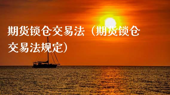 期货锁仓交易法(期货锁仓交易法规定)_黄金期货_第1张_期货投资网 期货锁仓交易法(期货锁仓交易法规定)_https://www.cqckcrrc.com_黄金期货_第1张