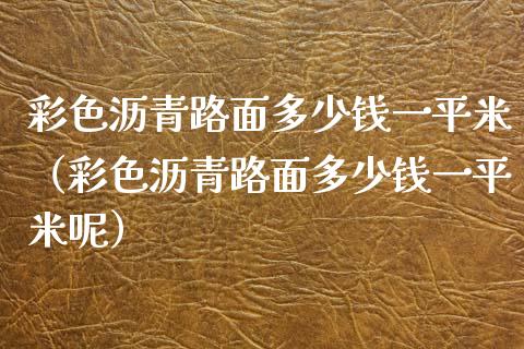 彩色沥青路面多少钱**米(彩色沥青路面多少钱**米呢)_原油期货_第1张_期货投资网 彩色沥青路面多少钱**米(彩色沥青路面多少钱**米呢)_https://www.cqckcrrc.com_原油期货_第1张