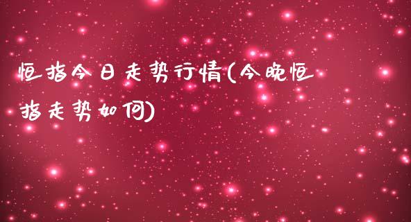 恒指今日走势行情(今晚恒指走势如何)_原油期货_第1张_期货投资网 恒指今日走势行情(今晚恒指走势如何)_https://www.cqckcrrc.com_原油期货_第1张