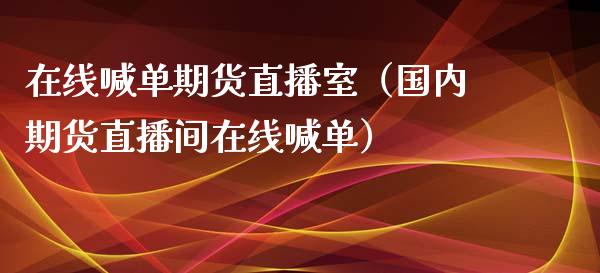 在线喊单期货直播室（国内期货直播间在线喊单）_https://www.cqckcrrc.com_道指直播_第1张