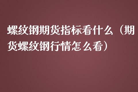 螺纹钢期货指标看什么（期货螺纹钢行情怎么看）_https://www.cqckcrrc.com_国际期货_第1张
