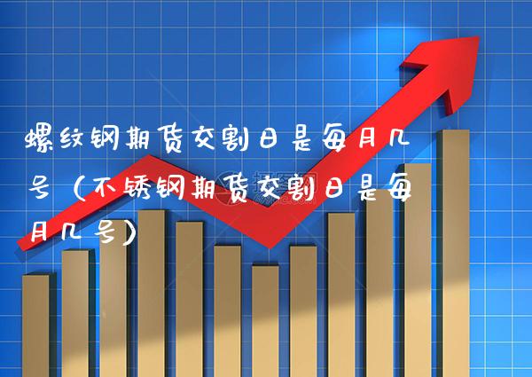 螺纹钢期货交割日是每月几号(不锈钢期货交割日是每月几号)_道指直播_第1张_期货投资网 螺纹钢期货交割日是每月几号(不锈钢期货交割日是每月几号)_https://www.cqckcrrc.com_道指直播_第1张