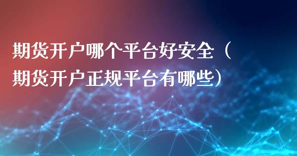 期货开户哪个平台好安全(期货开户正规平台有哪些)_纳指直播_第1张_期货投资网 期货开户哪个平台好安全(期货开户正规平台有哪些)_https://www.cqckcrrc.com_纳指直播_第1张