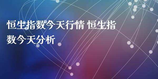 恒生指数今天行情 恒生指数今天分析_https://www.cqckcrrc.com_恒生指数_第1张