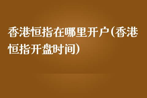 香港恒指在哪里开户(香港恒指**时间)_原油期货_第1张_期货投资网 香港恒指在哪里开户(香港恒指**时间)_https://www.cqckcrrc.com_原油期货_第1张