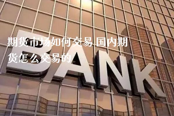 期货市场如何交易 国内期货怎么交易的_纳指直播_第1张_期货投资网 期货市场如何交易 国内期货怎么交易的_https://www.cqckcrrc.com_纳指直播_第1张