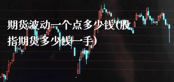 期货波动一个点多少钱(股指期货多少钱一手)_https://www.cqckcrrc.com_道指直播_第1张