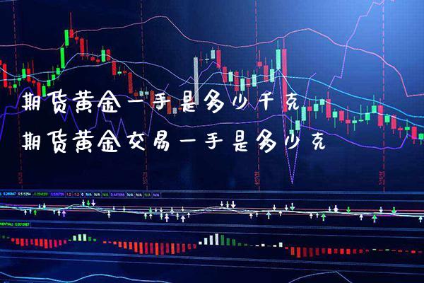 期货黄金一手是多少千克 期货黄金交易一手是多少克_https://www.cqckcrrc.com_黄金期货_第1张
