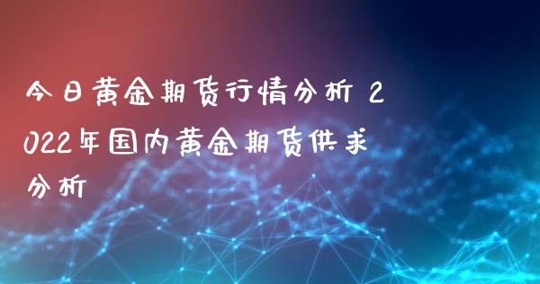 今日黄金期货行情分析 2022年国内黄金期货供求分析_恒生指数_第1张_期货投资网 今日黄金期货行情分析 2022年国内黄金期货供求分析_https://www.cqckcrrc.com_恒生指数_第1张