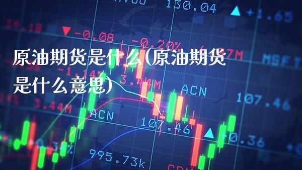 原油期货是什么(原油期货是什么意思)_https://www.cqckcrrc.com_道指直播_第1张