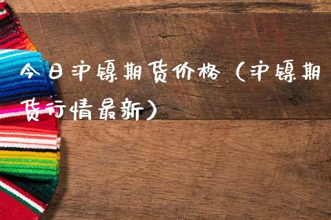 今日沪镍期货价格(沪镍期货行情最新)_纳指直播_第1张_期货投资网 今日沪镍期货价格(沪镍期货行情最新)_https://www.cqckcrrc.com_纳指直播_第1张