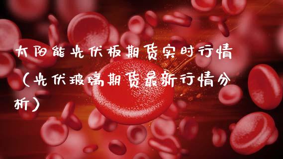 太阳能光伏板期货实时行情(光伏玻璃期货最新行情分析)_道指直播_第1张_期货投资网 太阳能光伏板期货实时行情(光伏玻璃期货最新行情分析)_https://www.cqckcrrc.com_道指直播_第1张