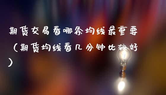 期货交易看哪条均线最重要(期货均线看几分钟比较好)_恒生指数_第1张_期货投资网 期货交易看哪条均线最重要(期货均线看几分钟比较好)_https://www.cqckcrrc.com_恒生指数_第1张