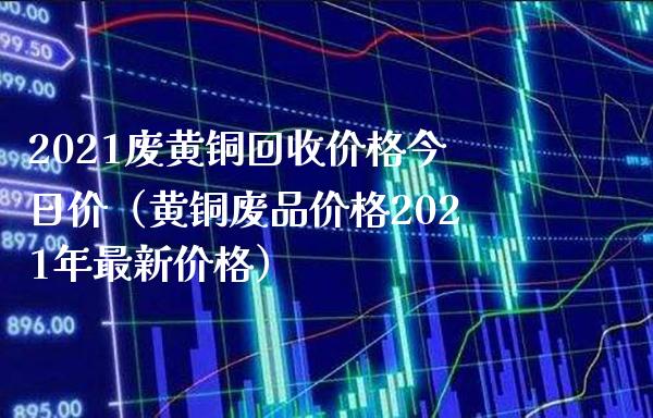 2021废黄铜回收价格今日价(黄铜废品价格2021年最新价格)_恒生指数_第1张_期货投资网 2021废黄铜回收价格今日价(黄铜废品价格2021年最新价格)_https://www.cqckcrrc.com_恒生指数_第1张
